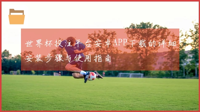 世界杯投注平台安卓APP下载的详细安装步骤与使用指南