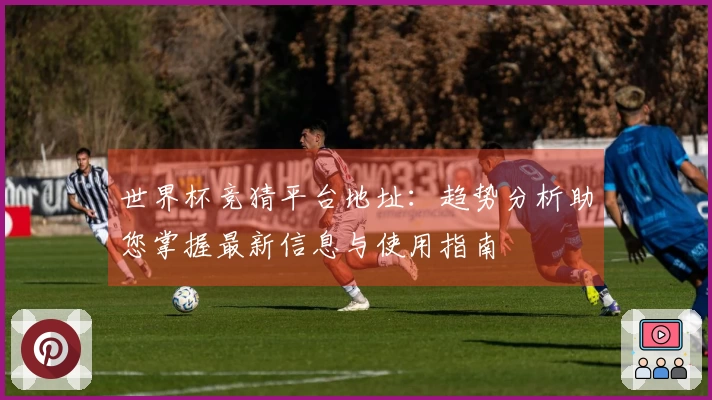 世界杯竞猜平台地址：趋势分析助您掌握最新信息与使用指南